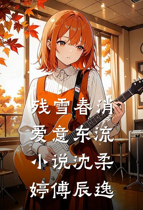 残雪春消，爱意东流小说沈柔婷傅辰逸