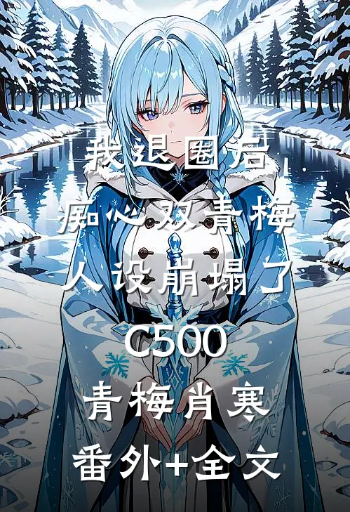 我退圈后，痴心双青梅人设崩塌了C500青梅肖寒:(番外)+(全文)