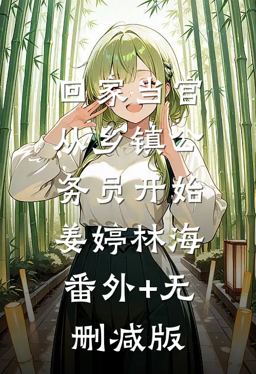 回家当官：从乡镇公务员开始姜婷林海:番外+无删减版