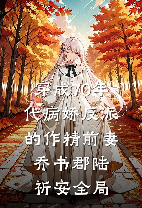 穿成70年代病娇反派的作精前妻乔书郡陆祈安全局