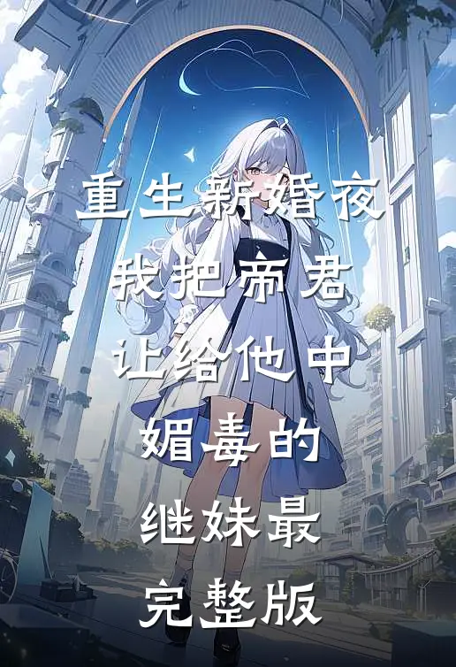 重生新婚夜，我把帝君让给他中媚毒的继妹最完整版