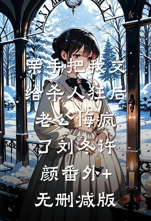 亲手把我交给杀人狂后，老公悔疯了刘冬许颜番外+无删减版