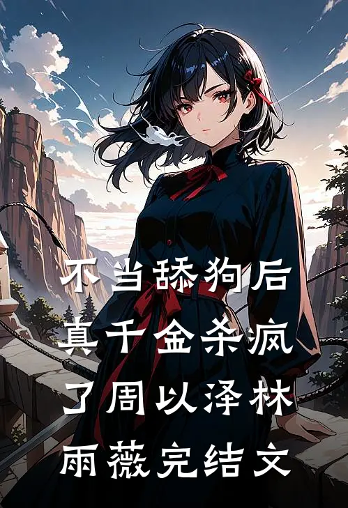 不当舔狗后，真千金杀疯了周以泽林雨薇完结文
