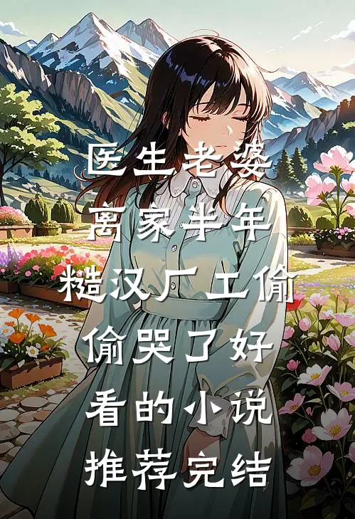 医生老婆离家半年，糙汉厂工偷偷哭了好看的小说推荐完结