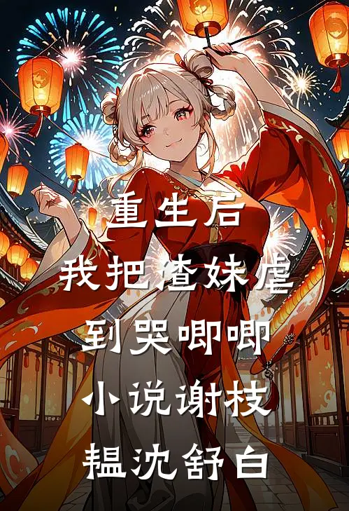 重生后，我把渣妹虐到哭唧唧小说谢枝韫沈舒白