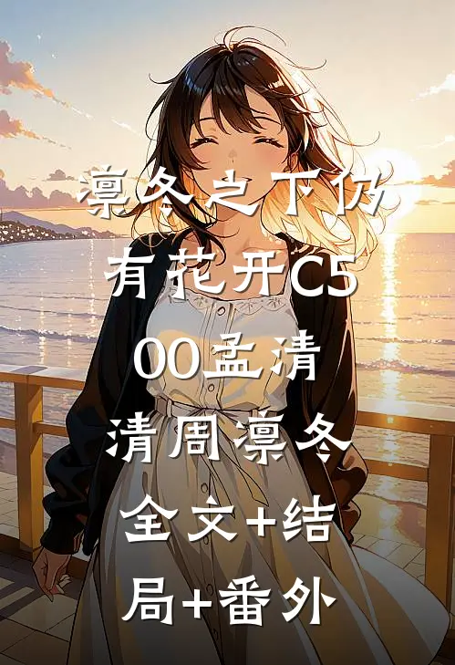 凛冬之下仍有花开C500孟清清周凛冬:全文+结局+番外