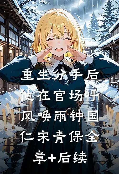 重生分手后，他在官场呼风唤雨钟国仁宋青保全章+后续