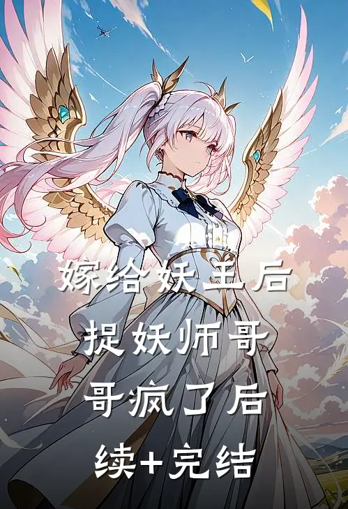 嫁给妖王后，捉妖师哥哥疯了后续+完结