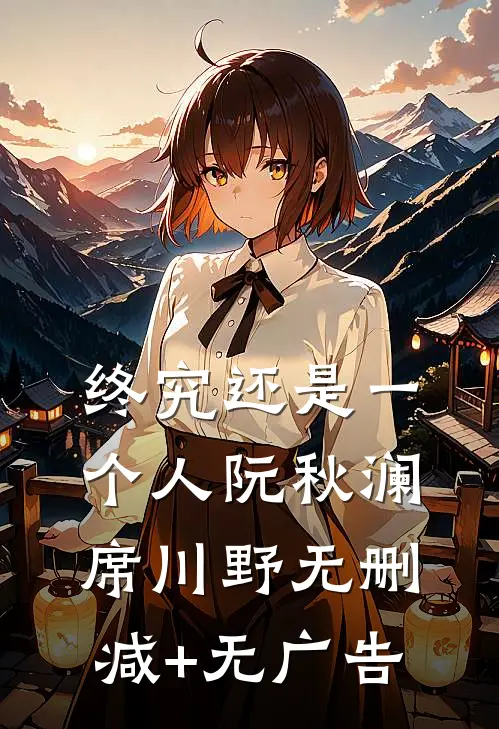 终究还是一个人阮秋澜席川野无删减+无广告