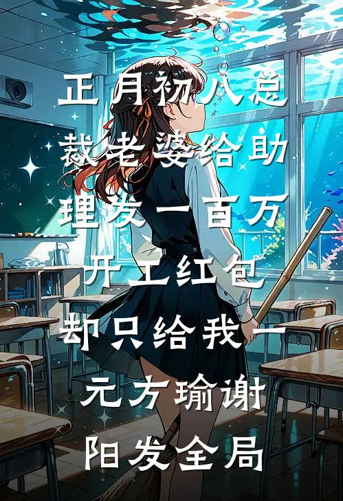 正月初八总裁老婆给助理发一百万开工红包，却只给我一元方瑜谢阳发全局