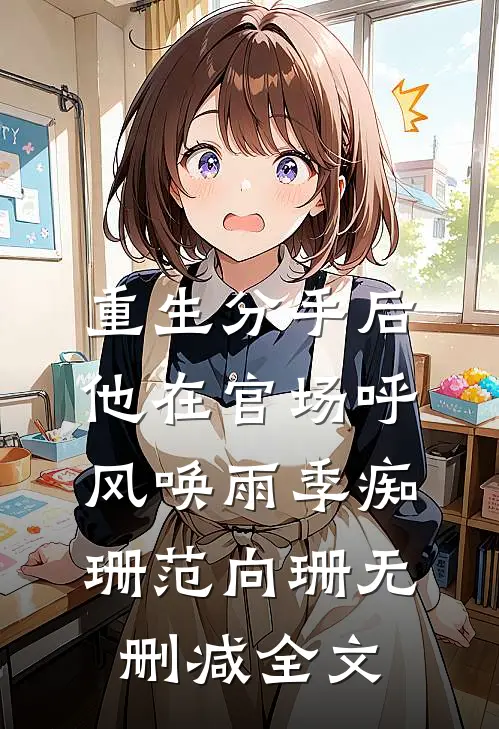 重生分手后，他在官场呼风唤雨季痴珊范向珊无删减全文