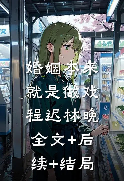 婚姻本来就是做戏程迟林晚:全文+后续+结局