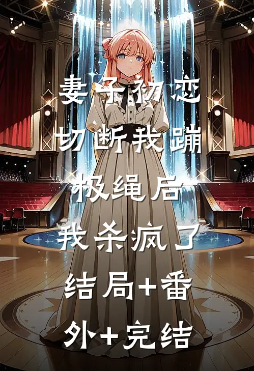妻子初恋切断我蹦极绳后，我杀疯了:结局+番外+完结
