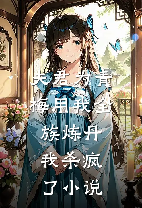 夫君为青梅用我全族炼丹，我杀疯了小说