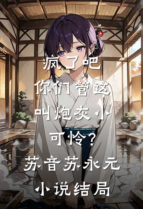 疯了吧，你们管这叫炮灰小可怜？苏音苏永元小说结局