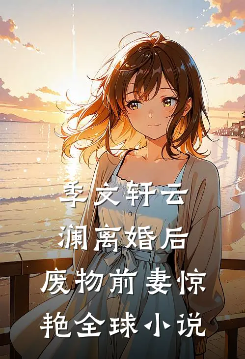 季文轩云澜离婚后，废物前妻惊艳全球小说