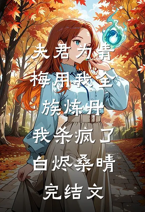 夫君为青梅用我全族炼丹，我杀疯了。白烬桑晴完结文