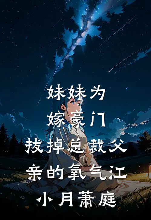 妹妹为嫁豪门，拔掉总裁父亲的氧气(江小月萧庭)