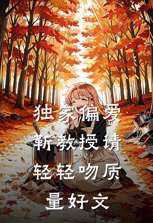 独家偏爱：靳教授请轻轻吻质量好文