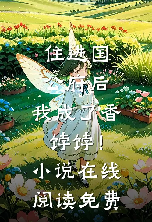 住进国公府后，我成了香饽饽！小说在线阅读免费
