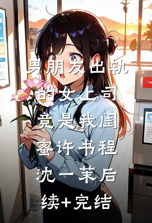 男朋友出轨的女上司竟是我闺蜜许书程沈一茉后续+完结