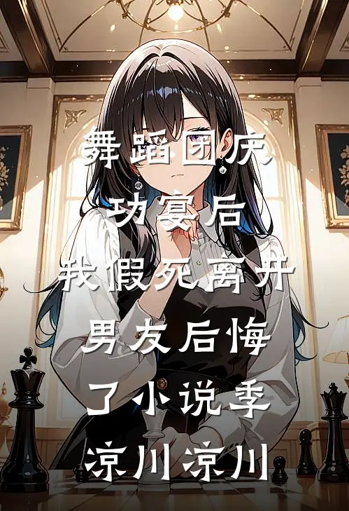 舞蹈团庆功宴后，我假死离开男友后悔了小说季凉川凉川