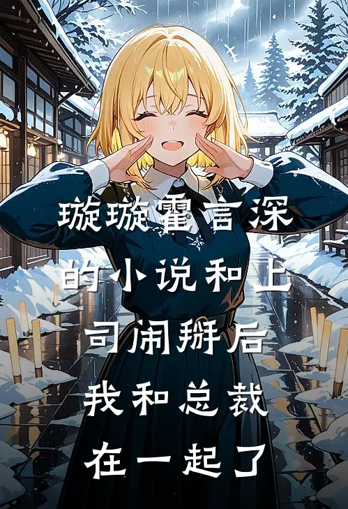 璇璇霍言深的小说和上司闹掰后，我和总裁在一起了