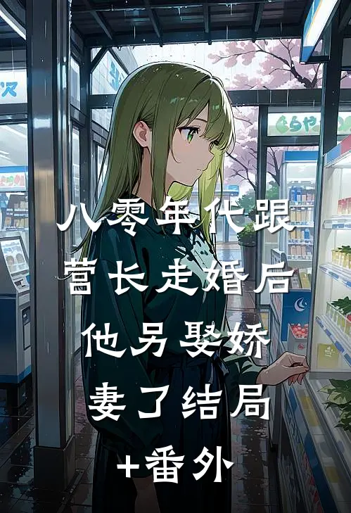 八零年代跟营长走婚后，他另娶娇妻了结局+番外