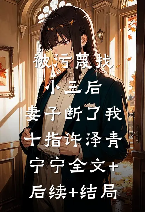 被污蔑找小三后，妻子断了我十指许泽青宁宁全文+后续+结局
