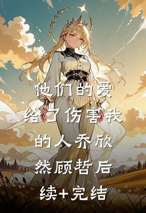 他们的爱，给了伤害我的人乔欣然顾哲后续+完结