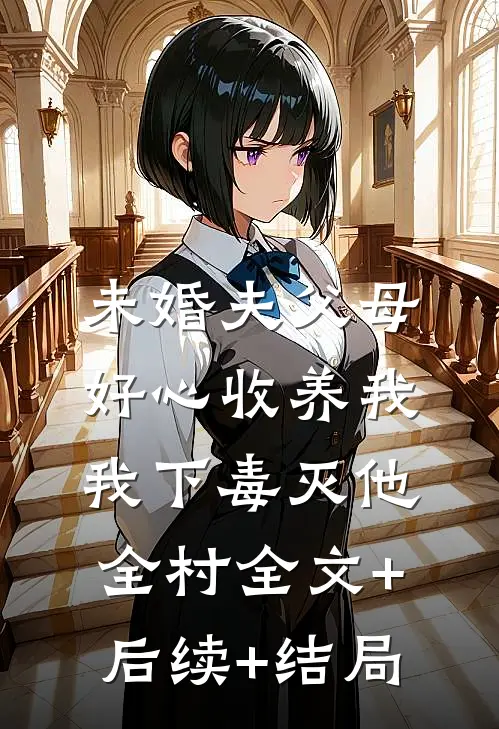 未婚夫父母好心收养我，我下毒灭他全村全文+后续+结局