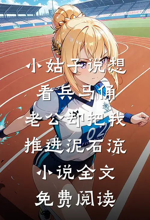 小姑子说想看兵马俑，老公却把我推进泥石流小说全文免费阅读