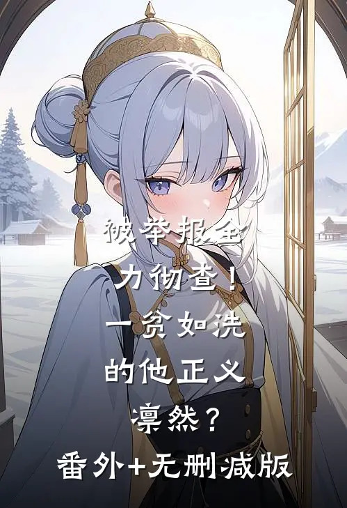被举报全力彻查！一贫如洗的他正义凛然？番外+无删减版