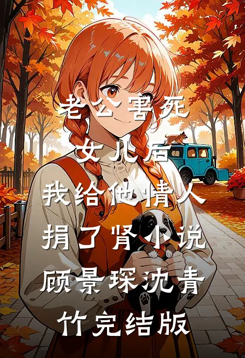 老公害死女儿后，我给他情人捐了肾小说顾景琛沈青竹完结版