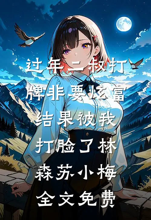过年二叔打牌非要炫富，结果被我打脸了林森苏小梅全文免费