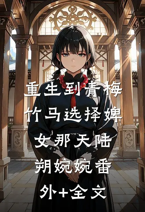 重生到青梅竹马选择婢女那天陆朔婉婉(番外)+(全文)