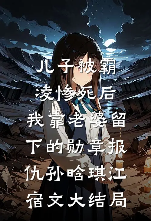 儿子被霸凌惨死后，我靠老婆留下的勋章报仇孙晗琪江宿文大结局