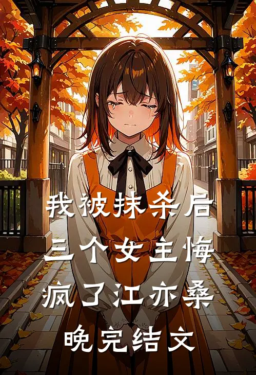 我被抹杀后，三个女主悔疯了江亦桑晚完结文