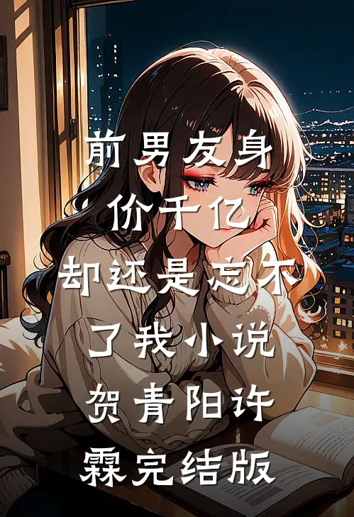 前男友身价千亿，却还是忘不了我小说贺青阳许霖完结版