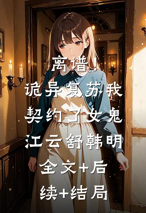 离谱！诡异复苏，我契约了女鬼江云舒韩明全文+后续+结局