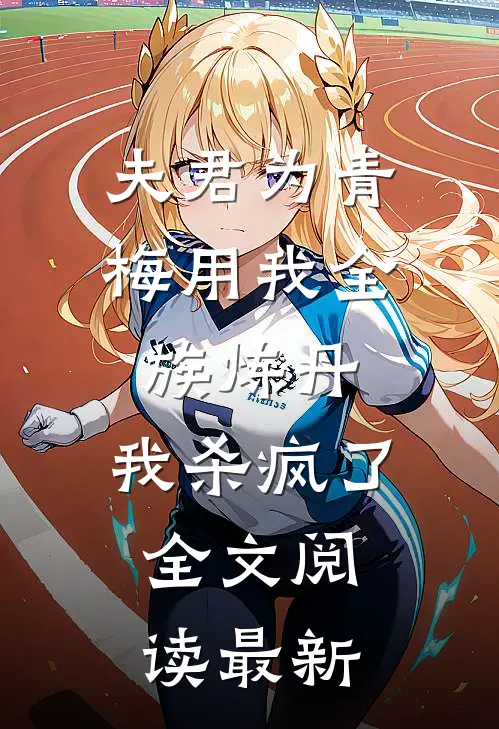夫君为青梅用我全族炼丹，我杀疯了。全文阅读最新