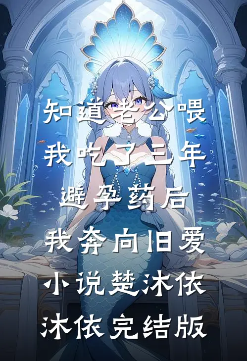 知道老公喂我吃了三年避孕药后，我奔向旧爱小说楚沐依沐依完结版