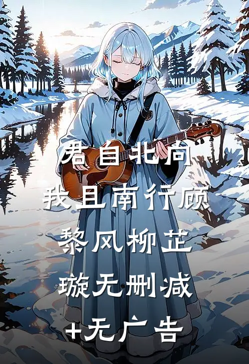 君自北向,我且南行顾黎风柳芷璇无删减+无广告
