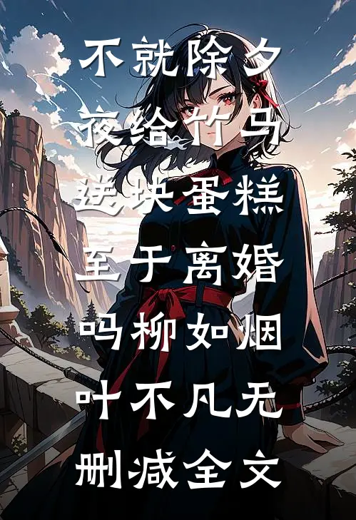 不就除夕夜给竹马送块蛋糕，至于离婚吗柳如烟叶不凡无删减全文