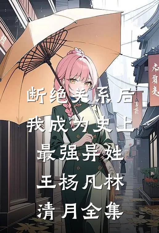 断绝关系后，我成为史上最强异姓王杨凡林清月全集