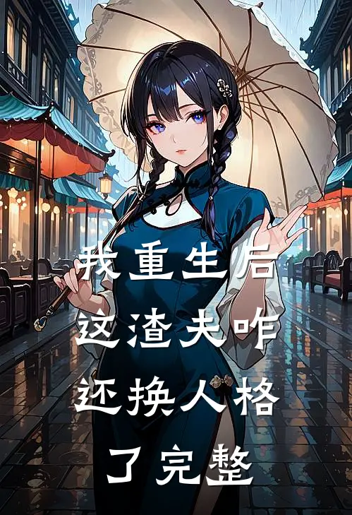 我重生后，这渣夫咋还换人格了完整