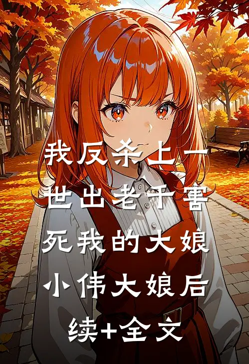 我反杀上一世出老千害死我的大娘小伟大娘后续+全文