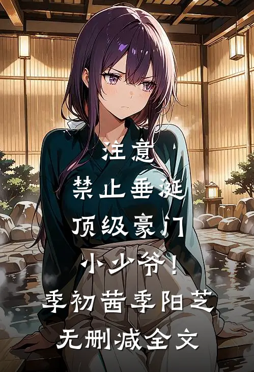 注意，禁止垂涎顶级豪门小少爷！季初茜季阳芝无删减全文
