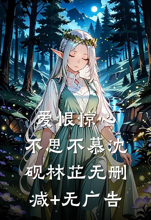爱恨惊心，不思不慕沈砚林芷无删减+无广告