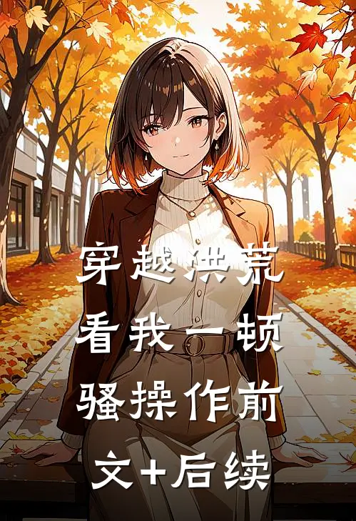 穿越洪荒：看我一顿骚操作前文+后续